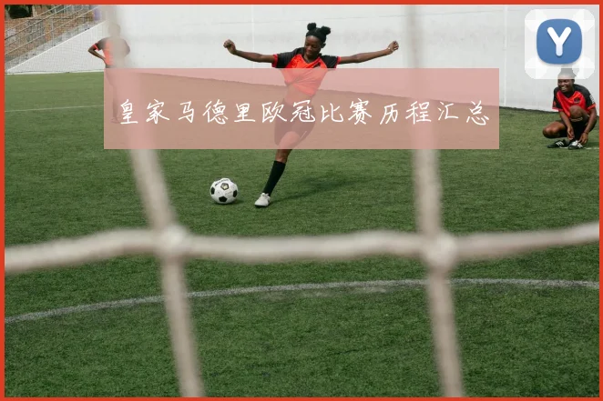 皇家马德里欧冠比赛历程汇总