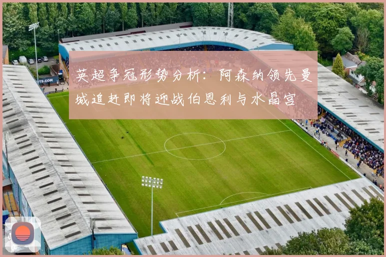 英超争冠形势分析：阿森纳领先曼城追赶即将迎战伯恩利与水晶宫