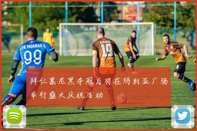 拜仁慕尼黑夺冠后将在玛利亚广场举行盛大庆祝活动