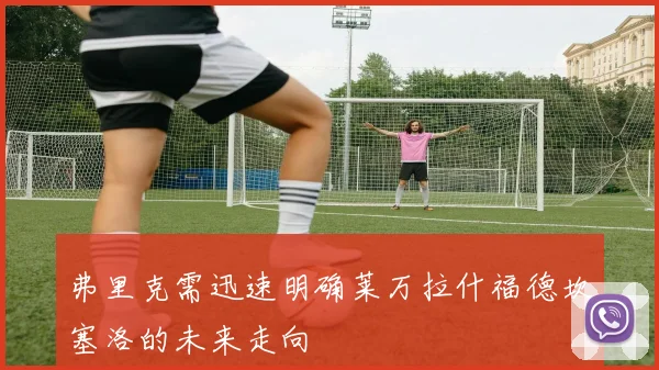 弗里克需迅速明确莱万拉什福德坎塞洛的未来走向